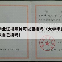 大学毕业证书照片可以更换吗（大学毕业证照片可以自己换吗）