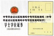 中专毕业证以后有用吗中专学历有用吗（中专毕业证以后有用吗中专学历有用吗知乎）