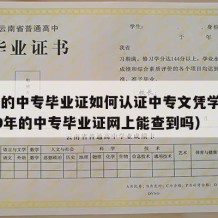 99年的中专毕业证如何认证中专文凭学历（1999年的中专毕业证网上能查到吗）