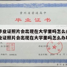 高中毕业证照片会出现在大学里吗怎么办（高中毕业证照片会出现在大学里吗怎么办理）