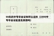 99年的中专毕业证如何认证的（1999中专毕业证能查出真假吗）