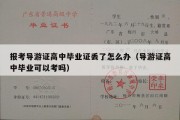 报考导游证高中毕业证丢了怎么办（导游证高中毕业可以考吗）