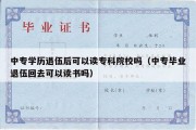 中专学历退伍后可以读专科院校吗（中专毕业退伍回去可以读书吗）