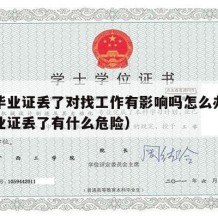 大学毕业证丢了对找工作有影响吗怎么办（大学毕业证丢了有什么危险）