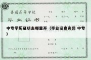 中专学历证明去哪里开（毕业证查询网 中专）