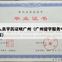 留学人员学历证明广州（广州留学服务中心学历认证）