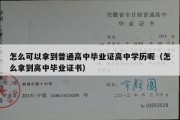 怎么可以拿到普通高中毕业证高中学历呢（怎么拿到高中毕业证书）