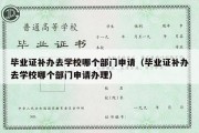 毕业证补办去学校哪个部门申请（毕业证补办去学校哪个部门申请办理）