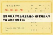 国家开放大学毕业证怎么补办（国家开放大学毕业证补办需要多久）