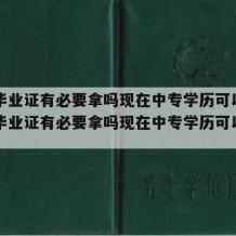 中专毕业证有必要拿吗现在中专学历可以吗（中专毕业证有必要拿吗现在中专学历可以吗知乎）