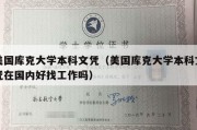 美国库克大学本科文凭（美国库克大学本科文凭在国内好找工作吗）