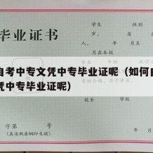 如何自考中专文凭中专毕业证呢（如何自考中专文凭中专毕业证呢）