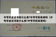 中专毕业证书有什么用?中专学历有用吗（中专毕业证书有什么用?中专学历有用吗）