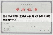 高中毕业证可以直接升本科吗（高中毕业证可以读大学吗）