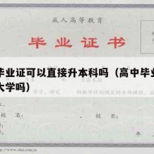 高中毕业证可以直接升本科吗（高中毕业证可以读大学吗）