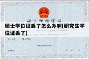 硕士学位证丢了怎么办啊(研究生学位证丢了)