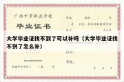 大学毕业证找不到了可以补吗（大学毕业证找不到了怎么补）