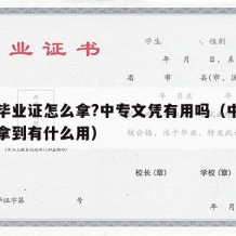 中专毕业证怎么拿?中专文凭有用吗（中专毕业证拿到有什么用）