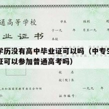 中专学历没有高中毕业证可以吗（中专生没有毕业证可以参加普通高考吗）