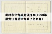 虎林市中专毕业证样本(1990年黑龙江普通中专丢了怎么补）