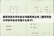 国家开放大学毕业证书国家承认吗（国家开放大学的毕业证书是什么样子）