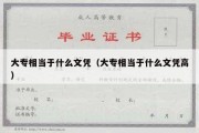 大专相当于什么文凭（大专相当于什么文凭高）