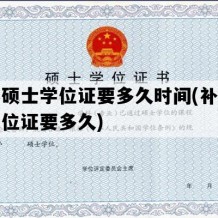 补办硕士学位证要多久时间(补办学历学位证要多久)