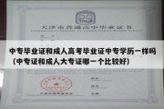 中专毕业证和成人高考毕业证中专学历一样吗（中专证和成人大专证哪一个比较好）