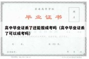 高中毕业证丢了还能报成考吗（高中毕业证丢了可以成考吗）