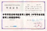 中专学历证明书能报考二建吗（中专毕业证能报考二级建造师吗）