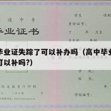 高中毕业证失踪了可以补办吗（高中毕业证丢失了可以补吗?）