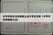 中专学历证书去哪里认证中专文凭呢（中专学历到哪里认证）