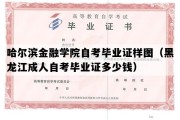 哈尔滨金融学院自考毕业证样图（黑龙江成人自考毕业证多少钱）