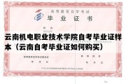 云南机电职业技术学院自考毕业证样本（云南自考毕业证如何购买）