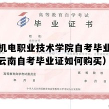 云南机电职业技术学院自考毕业证样本（云南自考毕业证如何购买）