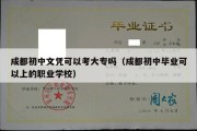 成都初中文凭可以考大专吗（成都初中毕业可以上的职业学校）