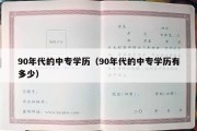 90年代的中专学历（90年代的中专学历有多少）