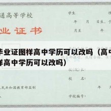 高中毕业证图样高中学历可以改吗（高中毕业证图样高中学历可以改吗）