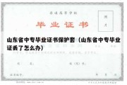 山东省中专毕业证书保护套（山东省中专毕业证丢了怎么办）