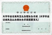 大学毕业证丢失怎么办理补办手续（大学毕业证丢失怎么办理补办手续需要多久）