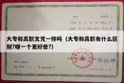 大专和高职文凭一样吗（大专和高职有什么区别?哪一个更好些?）