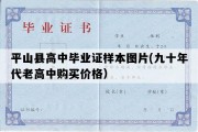 平山县高中毕业证样本图片(九十年代老高中购买价格）