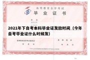 2021年下自考本科毕业证发放时间（今年自考毕业证什么时候发）