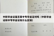 中职毕业证是否算中专毕业证对吗（中职毕业证和中专毕业证有什么区别）