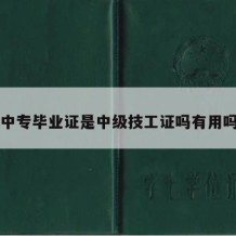 中专毕业证是中级技工证吗有用吗