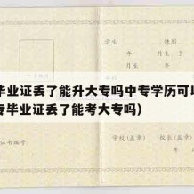 中专毕业证丢了能升大专吗中专学历可以改吗（中专毕业证丢了能考大专吗）