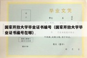 国家开放大学毕业证书编号（国家开放大学毕业证书编号在哪）