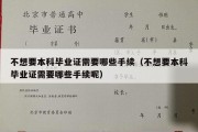 不想要本科毕业证需要哪些手续（不想要本科毕业证需要哪些手续呢）