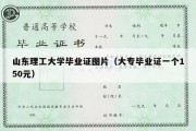 山东理工大学毕业证图片（大专毕业证一个150元）