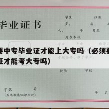 一定要中专毕业证才能上大专吗（必须要中专毕业证才能考大专吗）